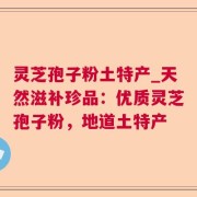 灵芝孢子粉土特产_天然滋补珍品：优质灵芝孢子粉，地道土特产