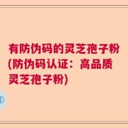 有防伪码的灵芝孢子粉(防伪码认证：高品质灵芝孢子粉)