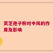 灵芝孢子粉对中风的作用及影响