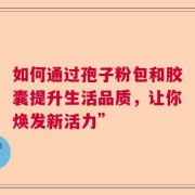 如何通过孢子粉包和胶囊提升生活品质，让你焕发新活力”