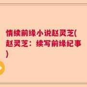 情续前缘小说赵灵芝(赵灵芝：续写前缘纪事)