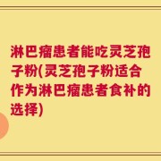 淋巴瘤患者能吃灵芝孢子粉(灵芝孢子粉适合作为淋巴瘤患者食补的选择)