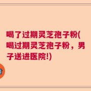 喝了过期灵芝孢子粉(喝过期灵芝孢子粉，男子送进医院!)