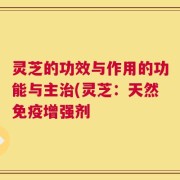 灵芝的功效与作用的功能与主治(灵芝：天然免疫增强剂