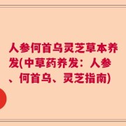 人参何首乌灵芝草本养发(中草药养发：人参、何首乌、灵芝指南)
