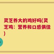 灵芝养大的鸡好吗(灵芝鸡：营养和口感俱佳)