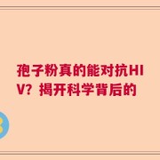 孢子粉真的能对抗HIV？揭开科学背后的