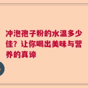 冲泡孢子粉的水温多少佳？让你喝出美味与营养的真谛