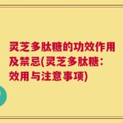 灵芝多肽糖的功效作用及禁忌(灵芝多肽糖：效用与注意事项)