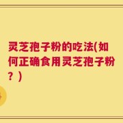 灵芝孢子粉的吃法(如何正确食用灵芝孢子粉？)