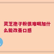 灵芝孢子粉很难喝加什么能改善口感