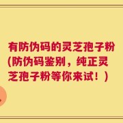 有防伪码的灵芝孢子粉(防伪码鉴别，纯正灵芝孢子粉等你来试！)