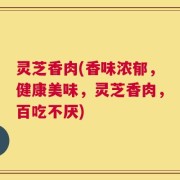 灵芝香肉(香味浓郁，健康美味，灵芝香肉，百吃不厌)