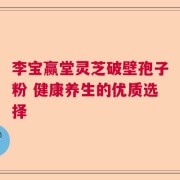 李宝赢堂灵芝破壁孢子粉 健康养生的优质选择