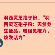 羽西灵芝孢子粉_“羽西灵芝孢子粉:天然养生圣品,增强免疫力,焕发活力”