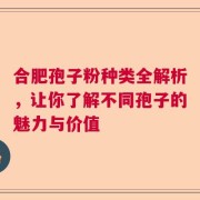 合肥孢子粉种类全解析，让你了解不同孢子的魅力与价值