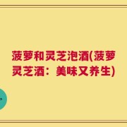 菠萝和灵芝泡酒(菠萝灵芝酒：美味又养生)