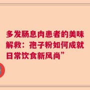 多发肠息肉患者的美味解救：孢子粉如何成就日常饮食新风尚”