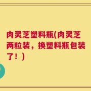 肉灵芝塑料瓶(肉灵芝两粒装，换塑料瓶包装了！)