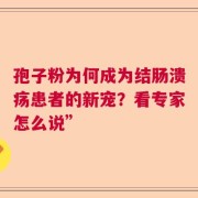孢子粉为何成为结肠溃疡患者的新宠？看专家怎么说”