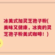 冰美式加灵芝孢子粉(美味又健康，冰爽的灵芝孢子粉美式咖啡！)