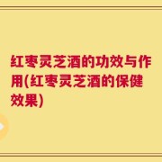 红枣灵芝酒的功效与作用(红枣灵芝酒的保健效果)
