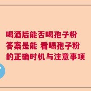 喝酒后能否喝孢子粉 答案是能 看喝孢子粉的正确时机与注意事项