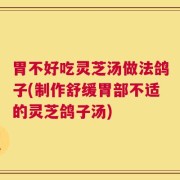 胃不好吃灵芝汤做法鸽子(制作舒缓胃部不适的灵芝鸽子汤)