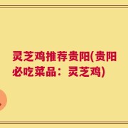 灵芝鸡推荐贵阳(贵阳必吃菜品：灵芝鸡)