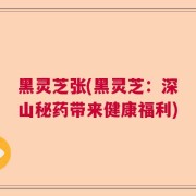 黑灵芝张(黑灵芝：深山秘药带来健康福利)