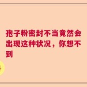 孢子粉密封不当竟然会出现这种状况，你想不到