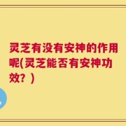 灵芝有没有安神的作用呢(灵芝能否有安神功效？)