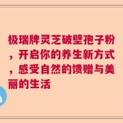 极瑞牌灵芝破壁孢子粉，开启你的养生新方式，感受自然的馈赠与美丽的生活