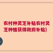 农村种灵芝补贴农村灵芝种植获得政府补贴)