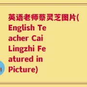 英语老师蔡灵芝图片(English Teacher Cai Lingzhi Featured in Picture)