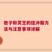 孢子粉灵芝的佳冲服方法与注意事项详解