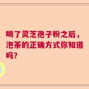 喝了灵芝孢子粉之后，泡茶的正确方式你知道吗？