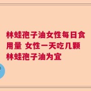 林蛙孢子油女性每日食用量 女性一天吃几颗林蛙孢子油为宜