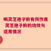 喝灵芝孢子粉有何作用 灵芝孢子粉的功效与适用情况