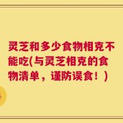 灵芝和多少食物相克不能吃(与灵芝相克的食物清单，谨防误食！)