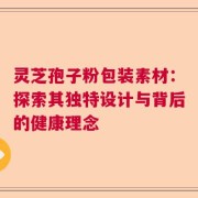 灵芝孢子粉包装素材：探索其独特设计与背后的健康理念