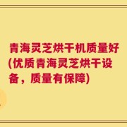 青海灵芝烘干机质量好(优质青海灵芝烘干设备，质量有保障)