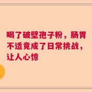 喝了破壁孢子粉，肠胃不适竟成了日常挑战，让人心惊