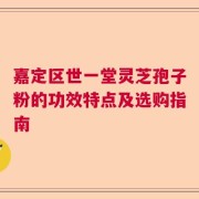 嘉定区世一堂灵芝孢子粉的功效特点及选购指南
