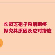 吃灵芝孢子粉后眼疼 探究其原因及应对措施