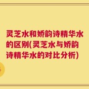 灵芝水和娇韵诗精华水的区别(灵芝水与娇韵诗精华水的对比分析)