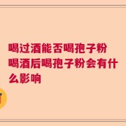 喝过酒能否喝孢子粉 喝酒后喝孢子粉会有什么影响
