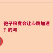 孢子粉竟会让心跳加速？的与