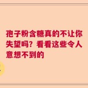 孢子粉含糖真的不让你失望吗？看看这些令人意想不到的