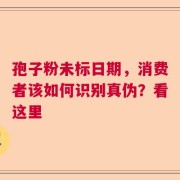孢子粉未标日期，消费者该如何识别真伪？看这里